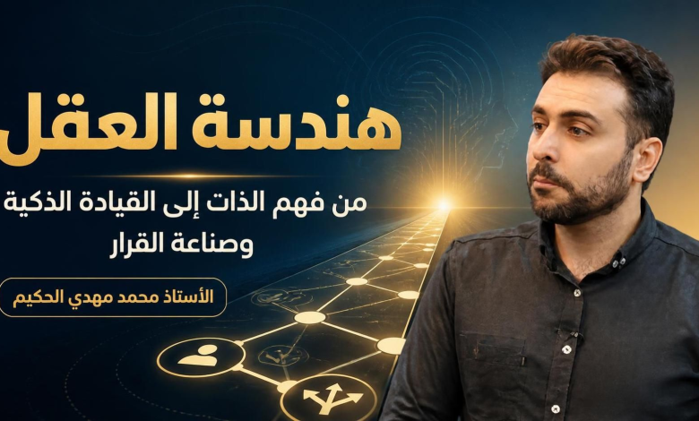 هندسة العقل: من فهم الذات إلى القيادة الذكية وصناعة القرار | الأستاذ محمد مهدي الحكيم